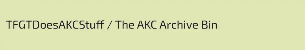 TFGTDoesAKCStuff / The AKC Archive Bin
